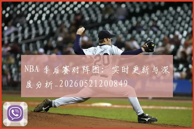 NBA 季后赛对阵图:实时更新与深度分析_20260521200849