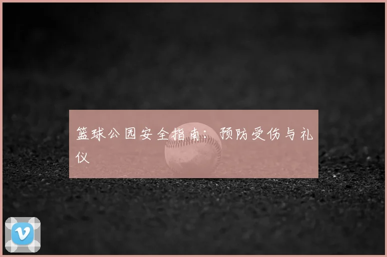 篮球公园安全指南：预防受伤与礼仪