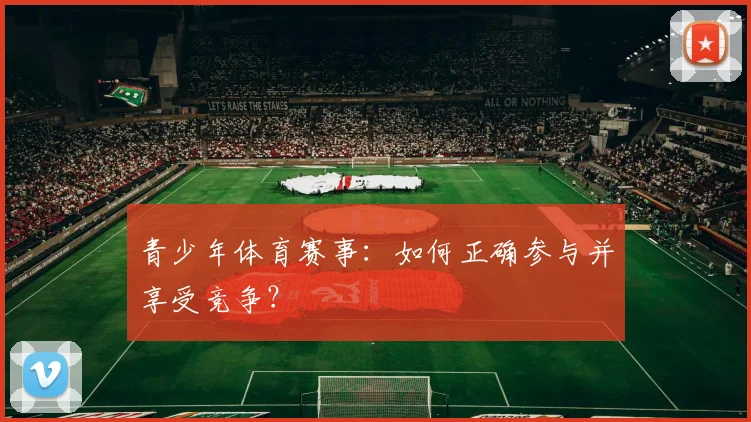 青少年体育赛事:如何正确参与并享受竞争?