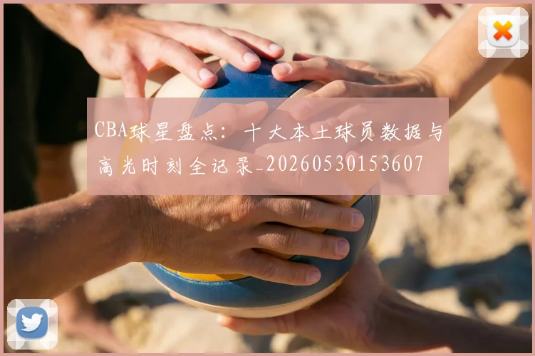 CBA球星盘点:十大本土球员数据与高光时刻全记录_20260530153607