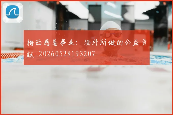 梅西慈善事业：场外所做的公益贡献_20260528193207