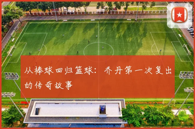 从棒球回归篮球:乔丹第一次复出的传奇故事