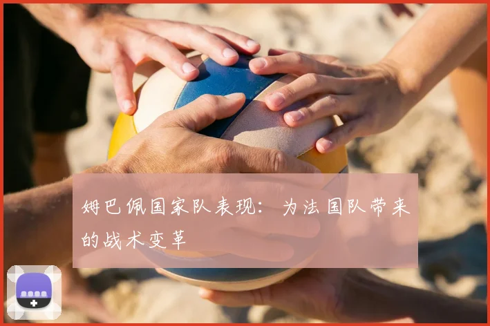 姆巴佩国家队表现：为法国队带来的战术变革