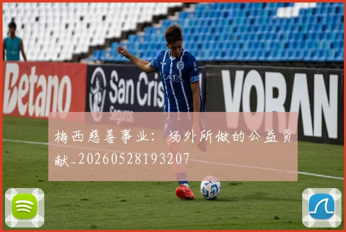 梅西慈善事业：场外所做的公益贡献_20260528193207