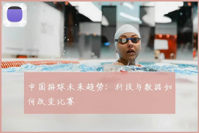 中国排球未来趋势:科技与数据如何改变比赛