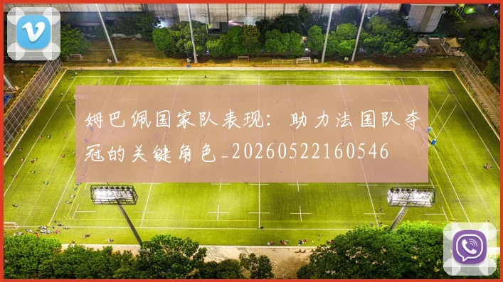 姆巴佩国家队表现：助力法国队夺冠的关键角色_20260522160546