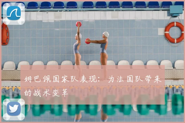 姆巴佩国家队表现：为法国队带来的战术变革