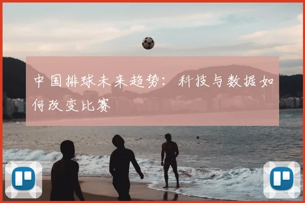 中国排球未来趋势:科技与数据如何改变比赛