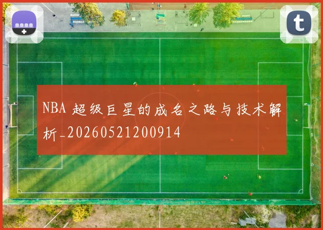 NBA 超级巨星的成名之路与技术解析_20260521200914