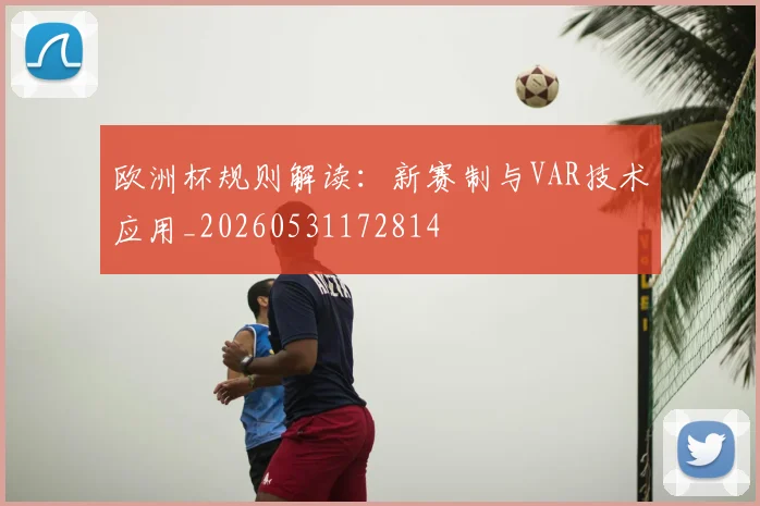 欧洲杯规则解读:新赛制与VAR技术应用_20260531172814