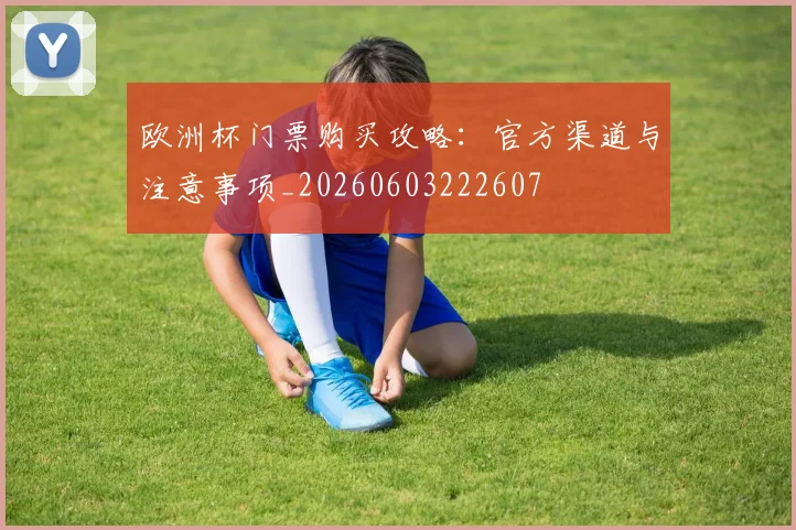 欧洲杯门票购买攻略：官方渠道与注意事项_20260603222607