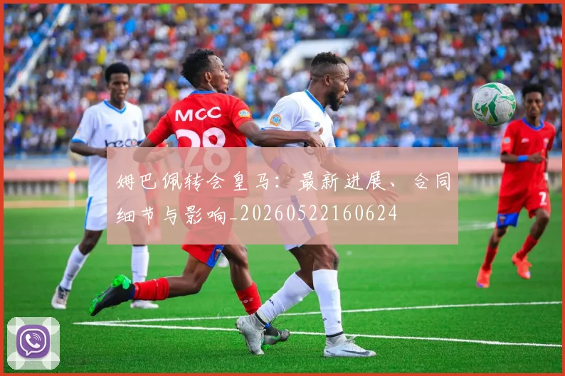 姆巴佩转会皇马:最新进展、合同细节与影响_20260522160624