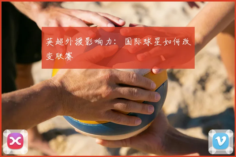 英超外援影响力：国际球星如何改变联赛