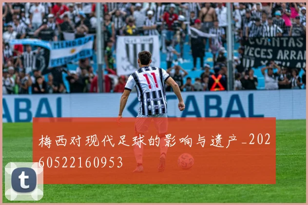 梅西对现代足球的影响与遗产_20260522160953