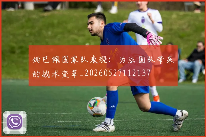 姆巴佩国家队表现：为法国队带来的战术变革_20260527112137