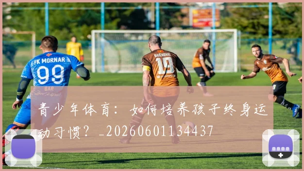 青少年体育:如何培养孩子终身运动习惯?_20260601134437